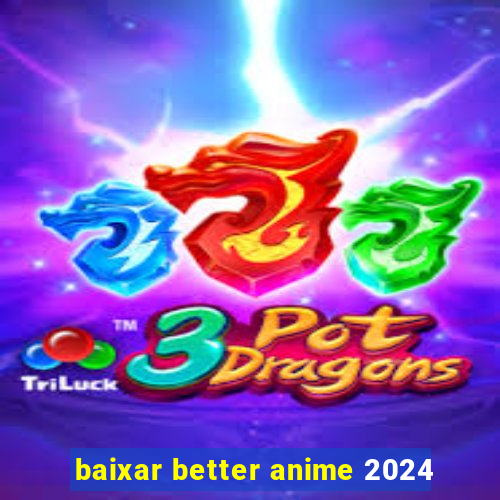 baixar better anime 2024